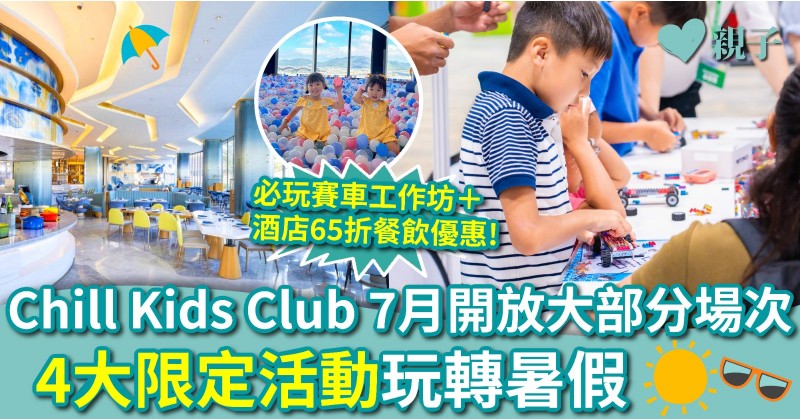 親子好去處︱Chill Kids Club 7月開放大部分場次　4大限定活動玩轉暑假