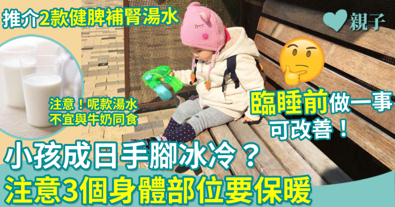 小孩成日手腳冰冷？注意3個身體部位要保暖　推介2款健脾補腎湯水　臨睡前做一事可改善！　