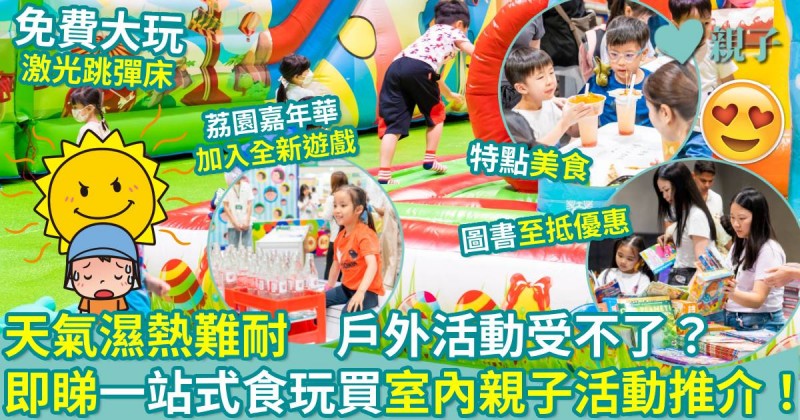 親子好去處｜天氣濕熱難耐　戶外活動受不了？　即睇一站式「食玩買」室內親子活動推介！