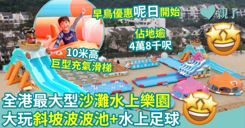 暑假好去處｜全港最大型沙灘水上樂園　大玩超巨型充氣滑梯+波波池+水上足球