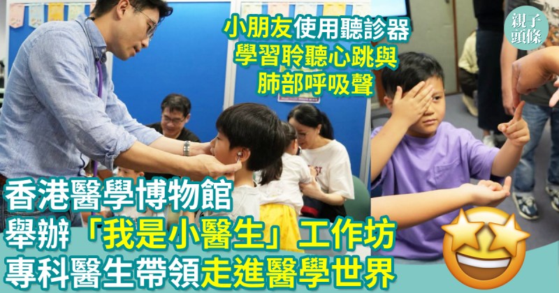 親子好去處｜香港醫學博物館舉辦「我是小醫生」工作坊　專科醫生帶領走進醫學世界