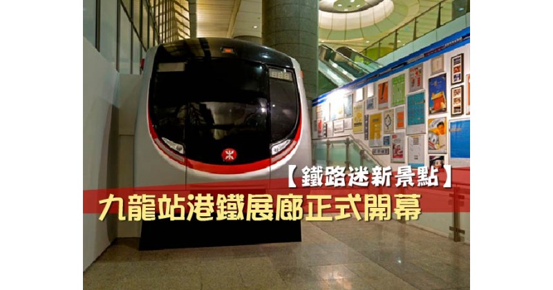 【鐵路迷新景點】九龍站港鐵展廊正式開幕