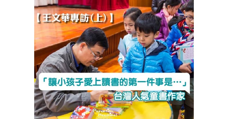 【王文華專訪(上)】台灣人氣童書作家：「讓小孩子愛上讀書的第一件事是…」