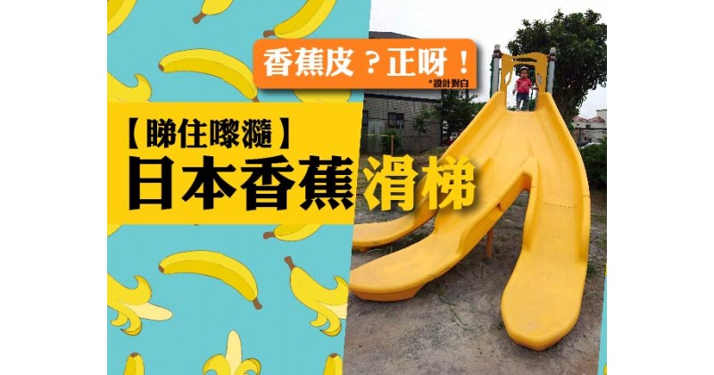 【睇住嚟瀡】日本香蕉滑梯