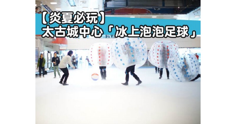 【炎夏必玩】 太古城中心「冰上泡泡足球」