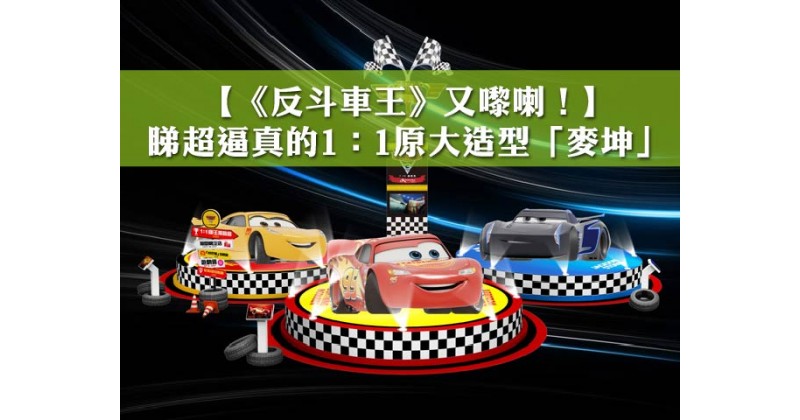 【《反斗車王》又嚟喇！】睇超逼真的1：1原大造型「麥坤」