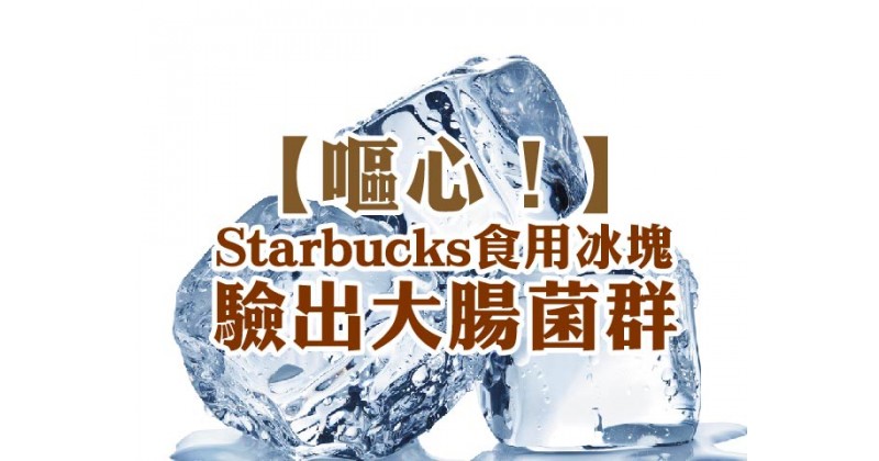 【嘔心！】Starbucks食用冰塊驗出大腸菌群