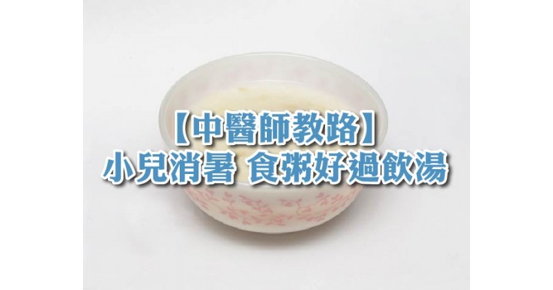 【中醫師教路】小兒消暑　食粥好過飲湯