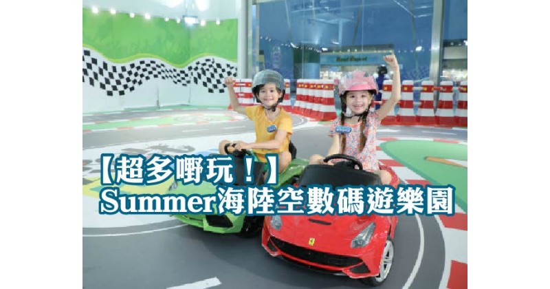 【超多嘢玩！】Summer海陸空數碼遊樂園