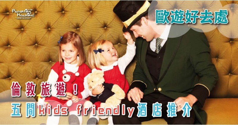 【歐遊好去處】倫敦旅遊！五間kids friendly酒店推介