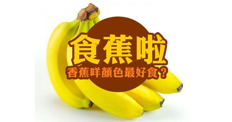 【食蕉啦】香蕉咩顏色最好食？