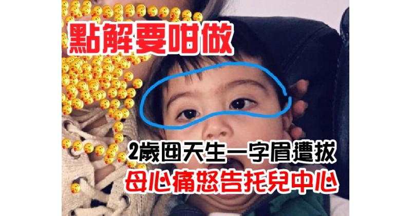 【點解要咁做】2歲囡天生一字眉遭拔 母心痛怒告托兒中心