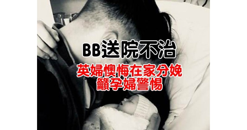 【BB送院不治】英婦懊悔在家分娩籲孕婦警惕