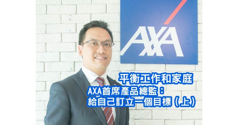 【平衡工作和家庭】AXA安盛首席壽險產品總監：給自己訂立一個目標（上）