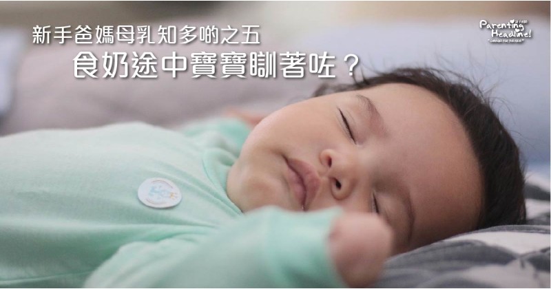 【新手爸媽母乳知多啲之五】食奶途中寶寶瞓著咗？
