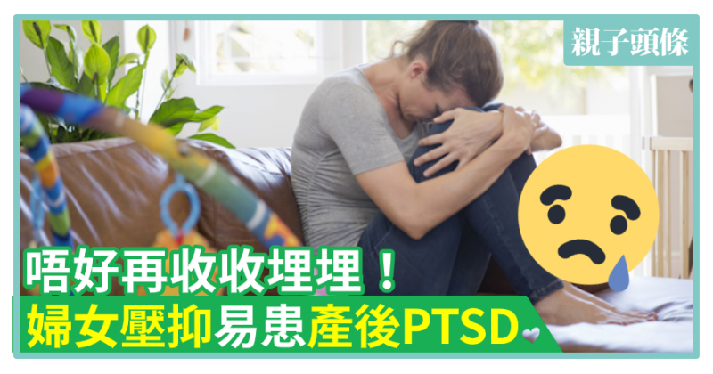 【媽咪最痛】唔好收收埋埋！婦女壓抑易患產後PTSD