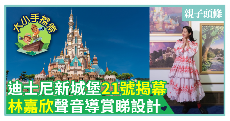 【親子遊】迪士尼新城堡21號揭幕　林嘉欣聲音導賞睇設計