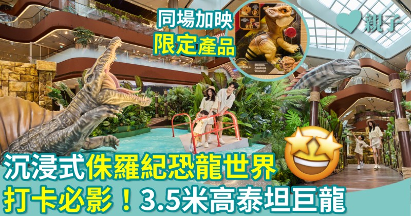 親子好去處｜沉浸式侏羅紀恐龍世界　打卡必影！3.5米高泰坦巨龍