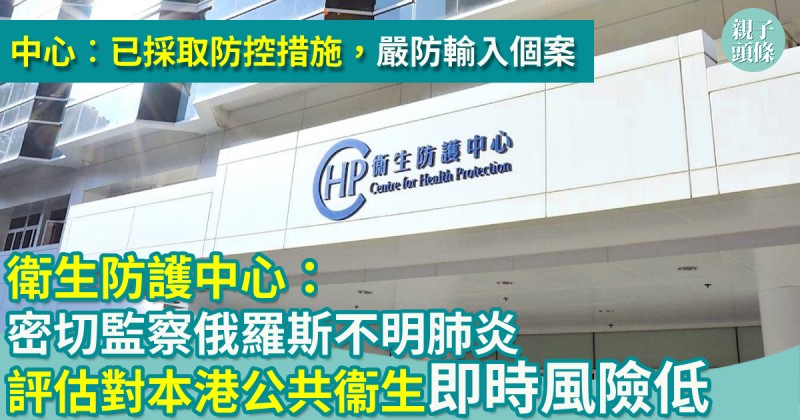 親子新聞｜衛生防護中心：密切監察俄羅斯不明肺炎　評估對本港公共衞生即時風險低